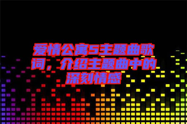 愛情公寓5主題曲歌詞，介紹主題曲中的深刻情感