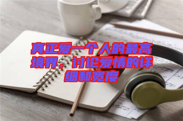 真正愛一個人的最高境界，討論愛情的詳細(xì)和寬度