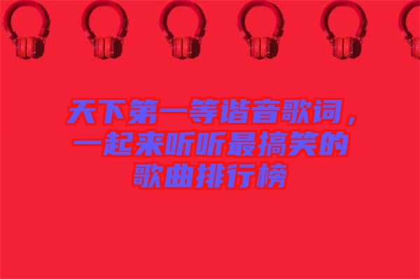 天下第一等諧音歌詞，一起來聽聽最搞笑的歌曲排行榜
