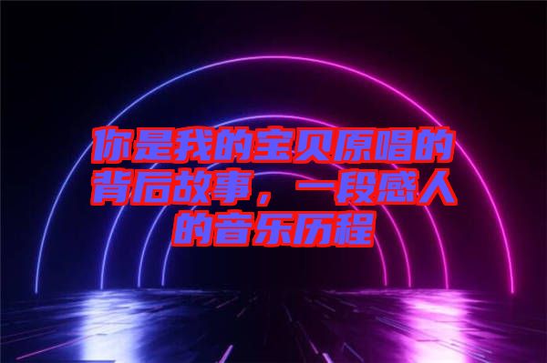 你是我的寶貝原唱的背后故事，一段感人的音樂歷程