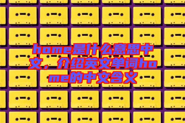 home是什么意思中文，介紹英文單詞home的中文含義