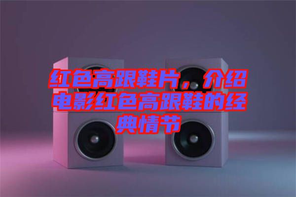 紅色高跟鞋片，介紹電影紅色高跟鞋的經(jīng)典情節(jié)