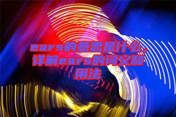 ears的意思是什么，詳解ears的詞義和用法