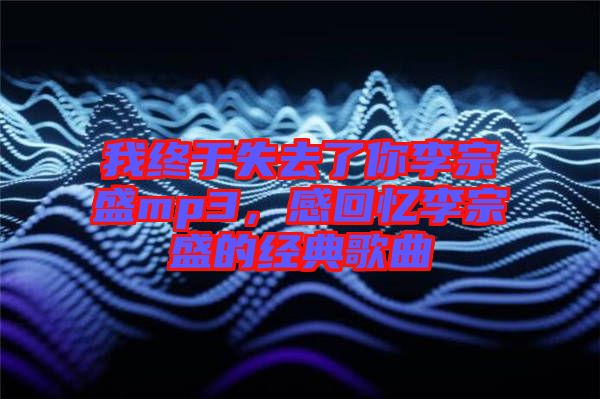 我終于失去了你李宗盛mp3，感回憶李宗盛的經(jīng)典歌曲