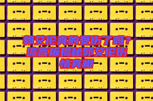 郭艾倫真的受傷了嗎？流言板揭秘郭艾倫傷情真相