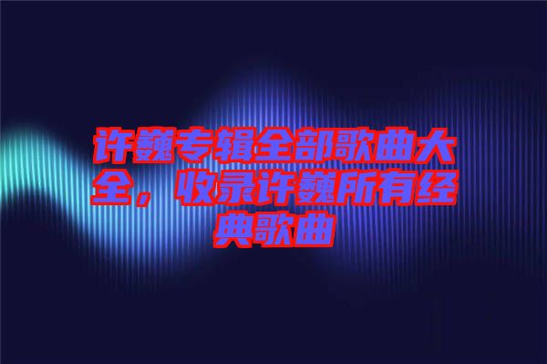 許巍專輯全部歌曲大全，收錄許巍所有經(jīng)典歌曲
