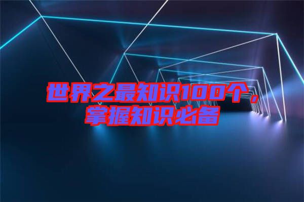 世界之最知識100個(gè)，掌握知識必備