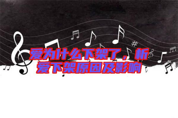 愛為什么下架了，析愛下架原因及影響