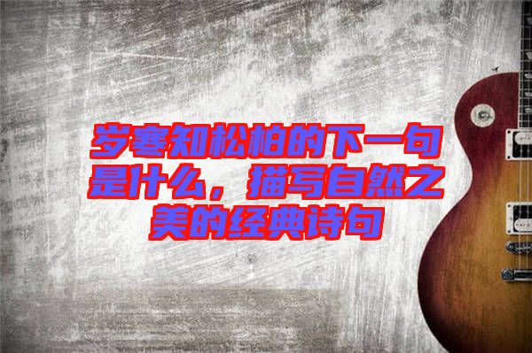 歲寒知松柏的下一句是什么，描寫自然之美的經典詩句