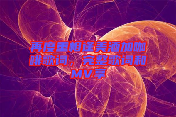 再度重相逢美酒加咖啡歌詞，完整歌詞和MV享