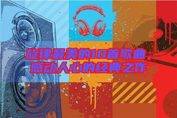 旋律最美的10首歌曲，感動人心的經(jīng)典之作