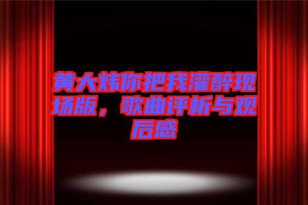 黃大煒你把我灌醉現(xiàn)場(chǎng)版，歌曲評(píng)析與觀后感