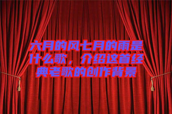 六月的風(fēng)七月的雨是什么歌，介紹這首經(jīng)典老歌的創(chuàng)作背景