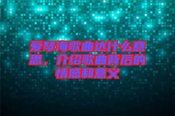 愛琴海歌曲達(dá)什么意思，介紹歌曲背后的情感和意義