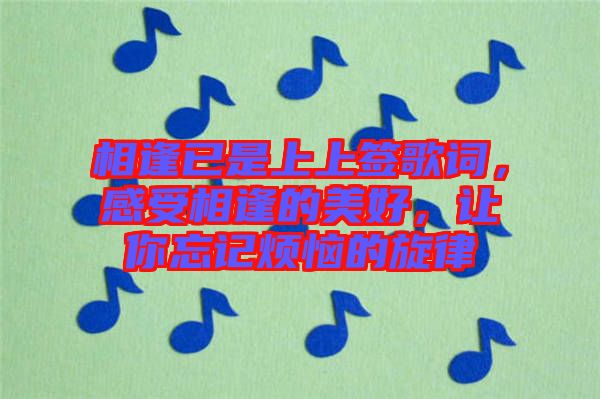 相逢已是上上簽歌詞，感受相逢的美好，讓你忘記煩惱的旋律