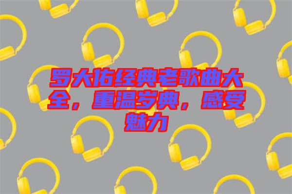 羅大佑經(jīng)典老歌曲大全，重溫歲典，感受魅力