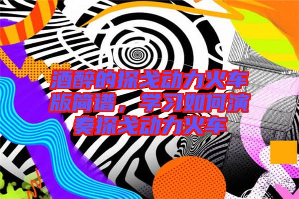酒醉的探戈動(dòng)力火車版簡(jiǎn)譜，學(xué)習(xí)如何演奏探戈動(dòng)力火車