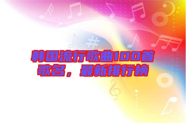 韓國流行歌曲100首歌名，最新排行榜