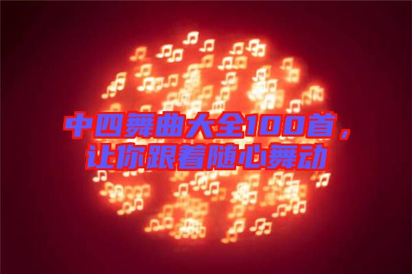 中四舞曲大全100首，讓你跟著隨心舞動