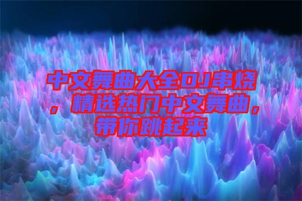 中文舞曲大全DJ串燒，精選熱門(mén)中文舞曲，帶你跳起來(lái)