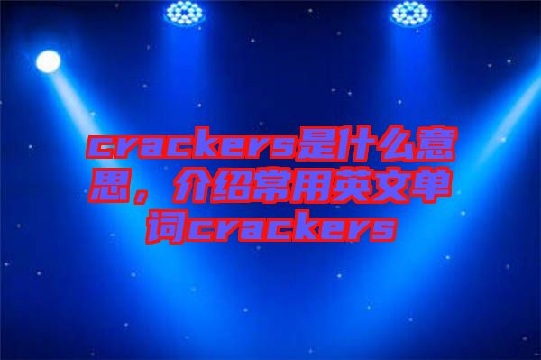 crackers是什么意思，介紹常用英文單詞crackers