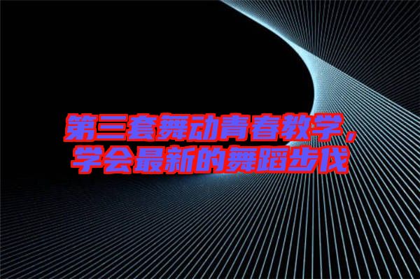 第三套舞動青春教學(xué)，學(xué)會最新的舞蹈步伐