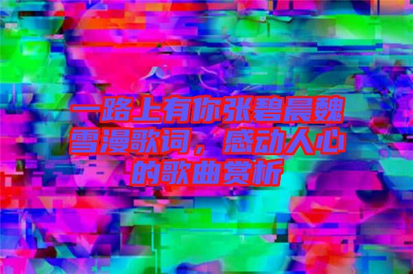 一路上有你張碧晨魏雪漫歌詞，感動人心的歌曲賞析