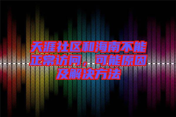 天涯社區(qū)和海南不能正常訪(fǎng)問(wèn)，可能原因及解決方法