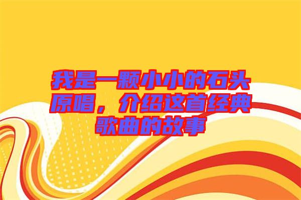 我是一顆小小的石頭原唱，介紹這首經(jīng)典歌曲的故事