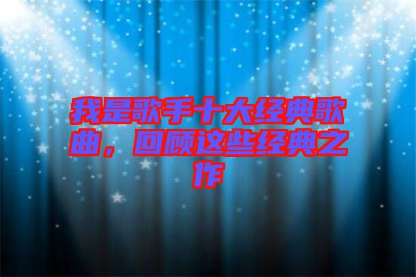 我是歌手十大經(jīng)典歌曲，回顧這些經(jīng)典之作