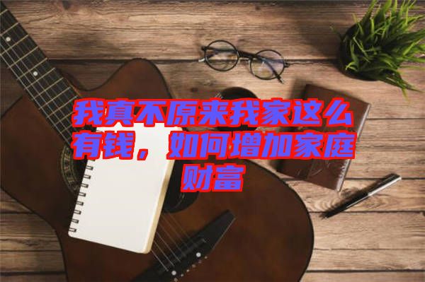 我真不原來我家這么有錢，如何增加家庭財富