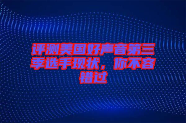 評測美國好聲音第三季選手現(xiàn)狀，你不容錯過