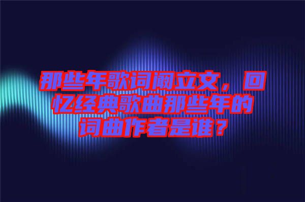 那些年歌詞闞立文，回憶經(jīng)典歌曲那些年的詞曲作者是誰？