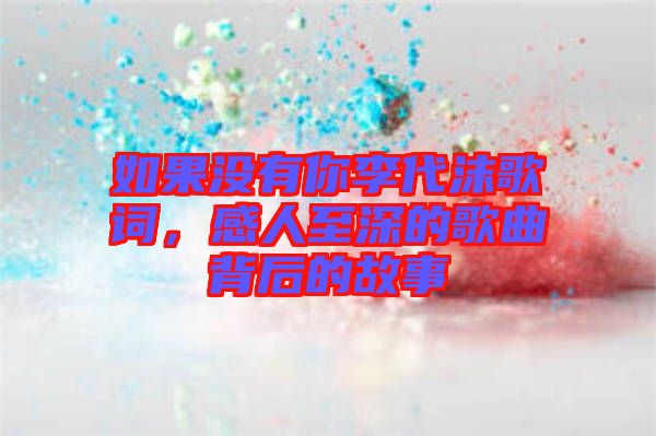 如果沒(méi)有你李代沫歌詞，感人至深的歌曲背后的故事
