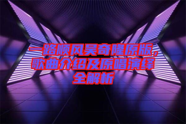 一路順風吳奇隆原版，歌曲介紹及原唱演繹全解析