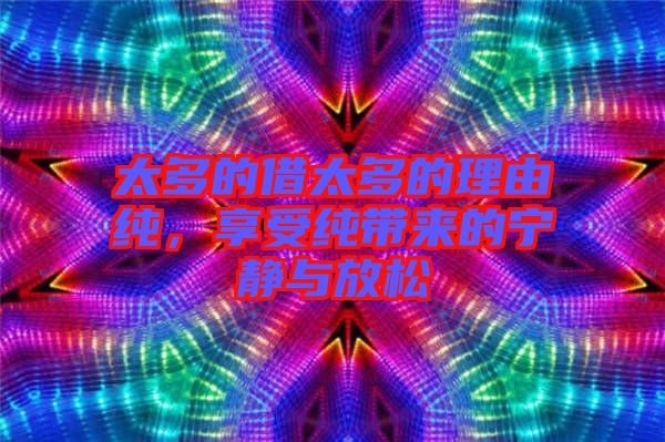 太多的借太多的理由純，享受純帶來的寧靜與放松