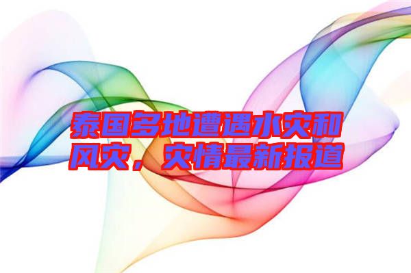 泰國(guó)多地遭遇水災(zāi)和風(fēng)災(zāi)，災(zāi)情最新報(bào)道