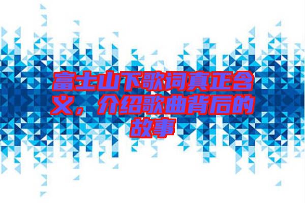 富士山下歌詞真正含義，介紹歌曲背后的故事