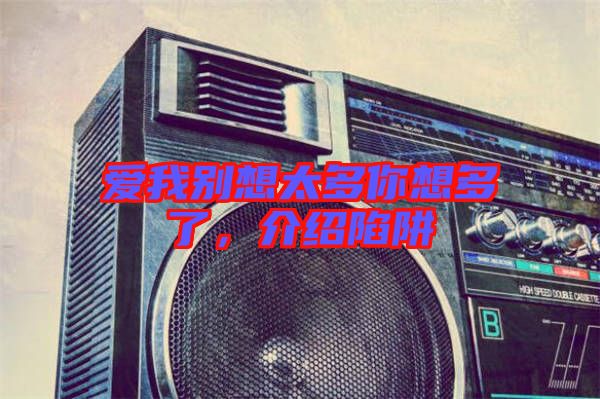 愛我別想太多你想多了，介紹陷阱