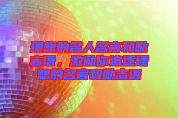 理想的名人名言和勵志語，激勵你追逐理想的名言和勵志語