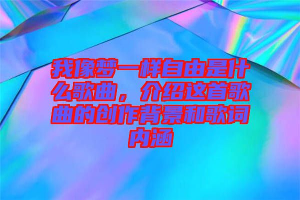 我像夢(mèng)一樣自由是什么歌曲，介紹這首歌曲的創(chuàng)作背景和歌詞內(nèi)涵
