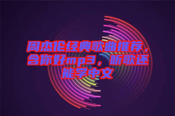 周杰倫經(jīng)典歌曲推薦，含你好mp3，聽歌還能學中文