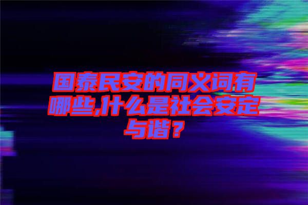國泰民安的同義詞有哪些,什么是社會安定與諧？