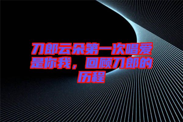 刀郎云朵第一次唱愛(ài)是你我，回顧刀郎的歷程