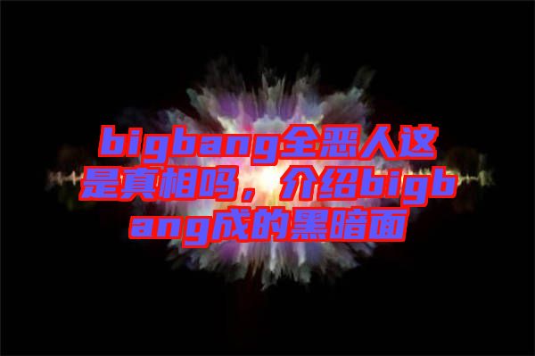 bigbang全惡人這是真相嗎，介紹bigbang成的黑暗面