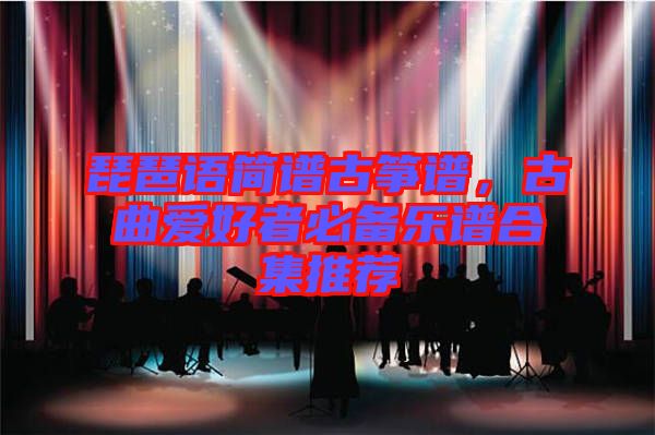 琵琶語簡譜古箏譜，古曲愛好者必備樂譜合集推薦