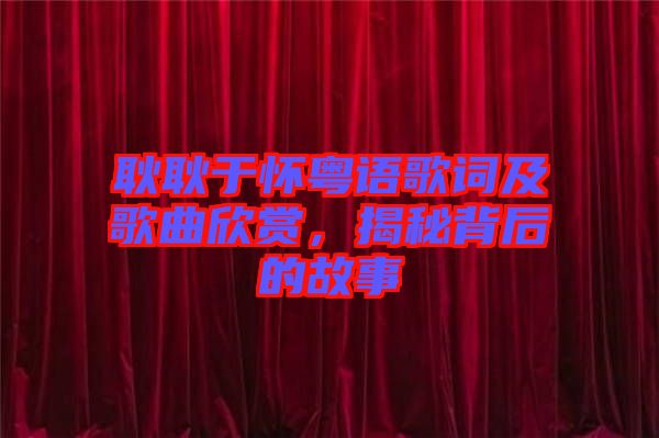 耿耿于懷粵語歌詞及歌曲欣賞，揭秘背后的故事
