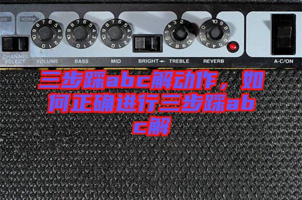 三步踩abc解動(dòng)作，如何正確進(jìn)行三步踩abc解