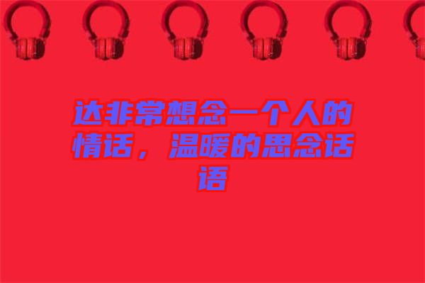 達非常想念一個人的情話，溫暖的思念話語