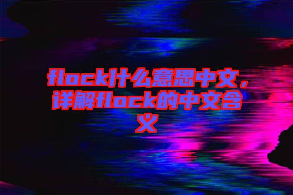 flock什么意思中文，詳解flock的中文含義